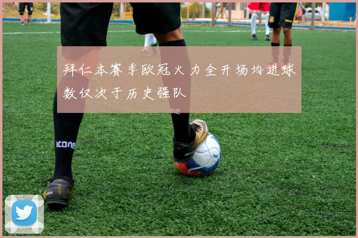 拜仁本赛季欧冠火力全开场均进球数仅次于历史强队