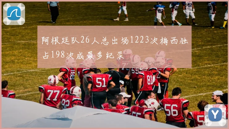 阿根廷队26人总出场1223次梅西独占198次成最多纪录
